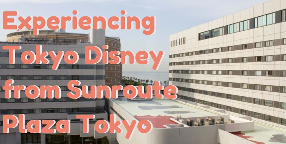 Experiencing Tokyo Disney from Sunroute Plaza Tokyo